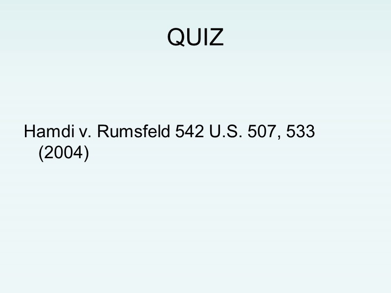 QUIZ    Hamdi v. Rumsfeld 542 U.S. 507, 533 (2004)